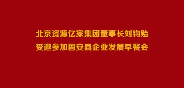北京资源俄罗斯专享会294集团董事长刘钧贻受邀参与固安县企业发展早餐会